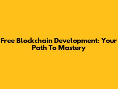 Free Blockchain Development: Your Path To Mastery