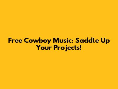 Free Cowboy Music: Saddle Up Your Projects!