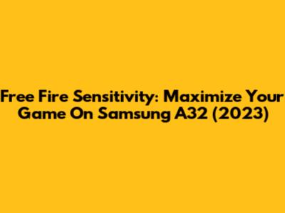 Free Fire Sensitivity: Maximize Your Game On Samsung A32 (2023)