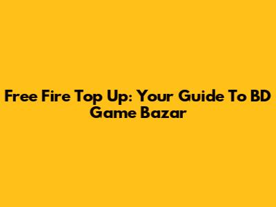 Free Fire Top Up: Your Guide To BD Game Bazar