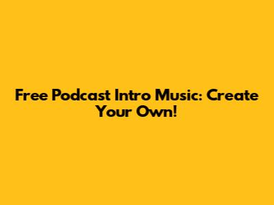Free Podcast Intro Music: Create Your Own!