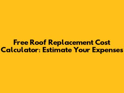 Free Roof Replacement Cost Calculator: Estimate Your Expenses