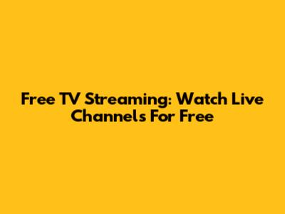 Free TV Streaming: Watch Live Channels For Free