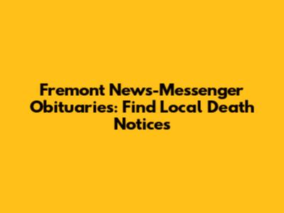 Fremont News-Messenger Obituaries: Find Local Death Notices