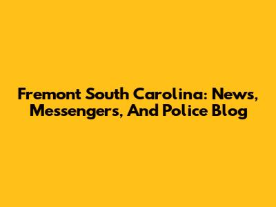 Fremont South Carolina: News, Messengers, And Police Blog