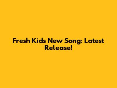Fresh Kid's New Song: Latest Release!