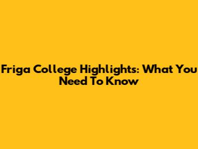 Friga College Highlights: What You Need To Know