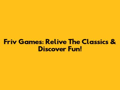 Friv Games: Relive The Classics & Discover Fun!