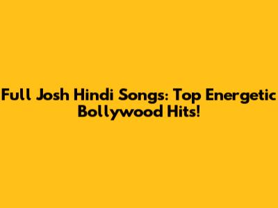 Full Josh Hindi Songs: Top Energetic Bollywood Hits!