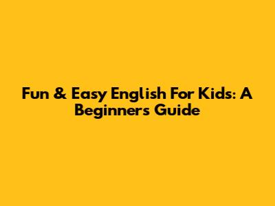 Fun & Easy English For Kids: A Beginner's Guide