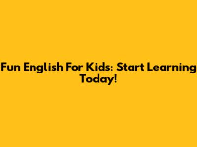 Fun English For Kids: Start Learning Today!