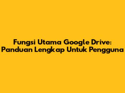 Fungsi Utama Google Drive: Panduan Lengkap Untuk Pengguna