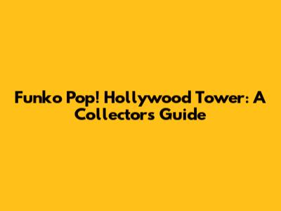 Funko Pop! Hollywood Tower: A Collector's Guide