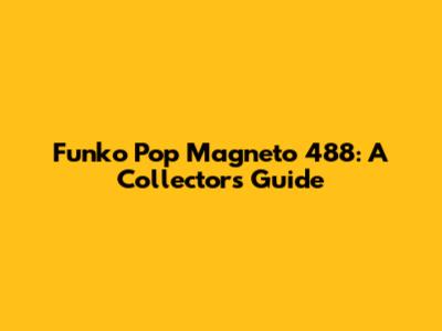 Funko Pop Magneto 488: A Collector's Guide