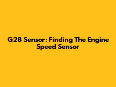 G28 Sensor: Finding The Engine Speed Sensor