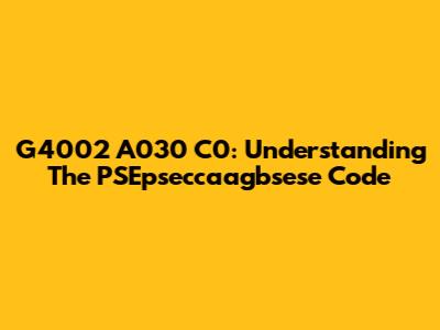 G4002 A030 C0: Understanding The PSEpseccaagbsese Code