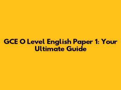 GCE O Level English Paper 1: Your Ultimate Guide