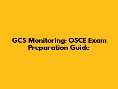 GCS Monitoring: OSCE Exam Preparation Guide