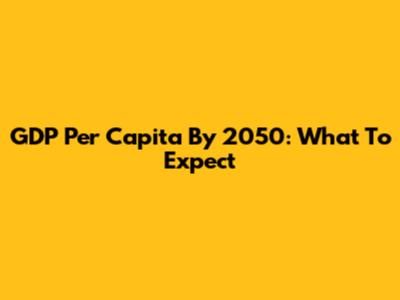 GDP Per Capita By 2050: What To Expect