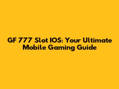 GF 777 Slot IOS: Your Ultimate Mobile Gaming Guide