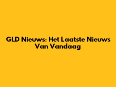 GLD Nieuws: Het Laatste Nieuws Van Vandaag