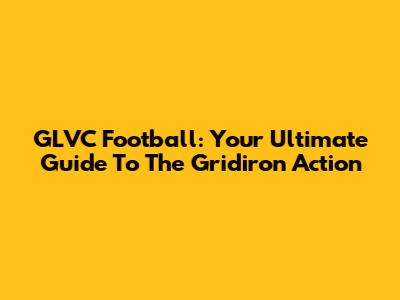 GLVC Football: Your Ultimate Guide To The Gridiron Action