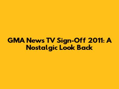 GMA News TV Sign-Off 2011: A Nostalgic Look Back
