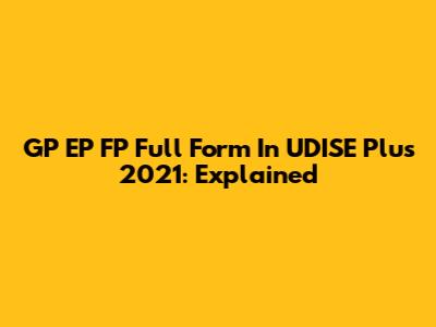 GP EP FP Full Form In UDISE Plus 2021: Explained