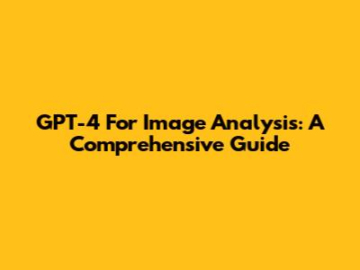 GPT-4 For Image Analysis: A Comprehensive Guide