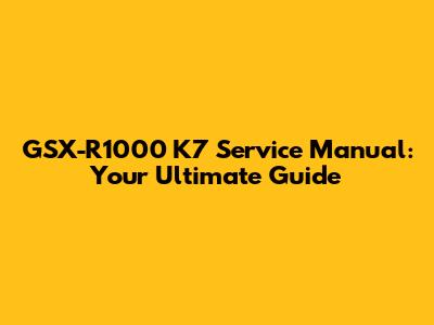 GSX-R1000 K7 Service Manual: Your Ultimate Guide