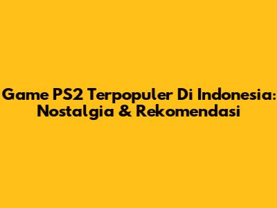 Game PS2 Terpopuler Di Indonesia: Nostalgia & Rekomendasi