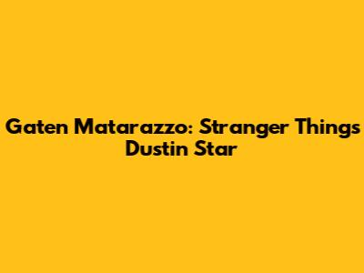 Gaten Matarazzo: Stranger Things' Dustin Star