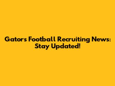Gators Football Recruiting News: Stay Updated!