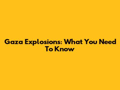 Gaza Explosions: What You Need To Know