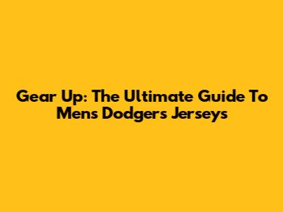 Gear Up: The Ultimate Guide To Men's Dodgers Jerseys