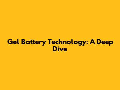 Gel Battery Technology: A Deep Dive