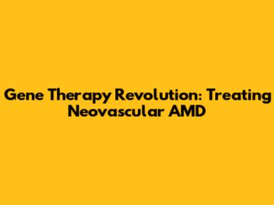 Gene Therapy Revolution: Treating Neovascular AMD