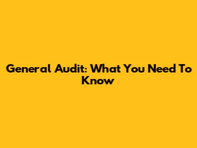 General Audit: What You Need To Know