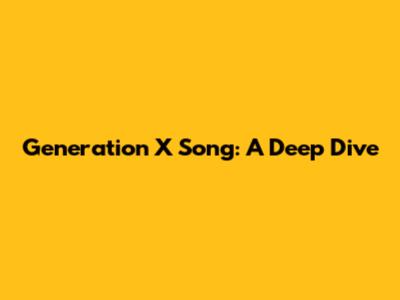 Generation X Song: A Deep Dive