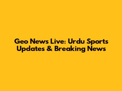 Geo News Live: Urdu Sports Updates & Breaking News
