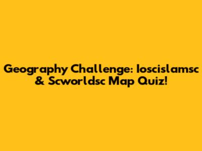 Geography Challenge: Ioscislamsc & Scworldsc Map Quiz!