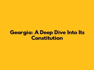 Georgia: A Deep Dive Into Its Constitution