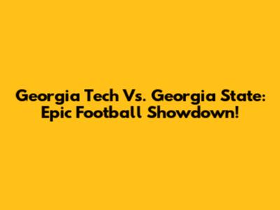 Georgia Tech Vs. Georgia State: Epic Football Showdown!