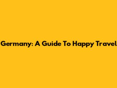 Germany: A Guide To Happy Travel
