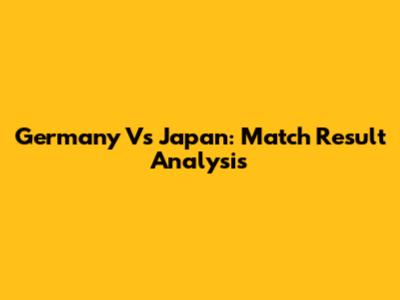 Germany Vs Japan: Match Result Analysis