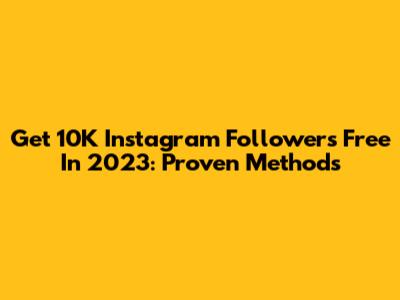 Get 10K Instagram Followers Free In 2023: Proven Methods