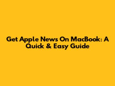 Get Apple News On MacBook: A Quick & Easy Guide