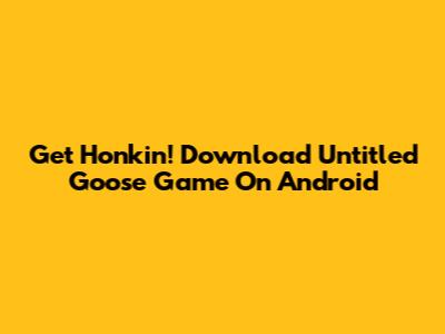 Get Honkin'! Download Untitled Goose Game On Android