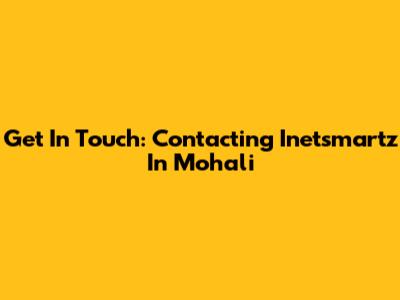 Get In Touch: Contacting Inetsmartz In Mohali
