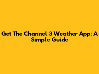 Get The Channel 3 Weather App: A Simple Guide